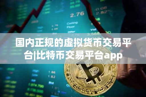 国内正规的虚拟货币交易平台|比特币交易平台app