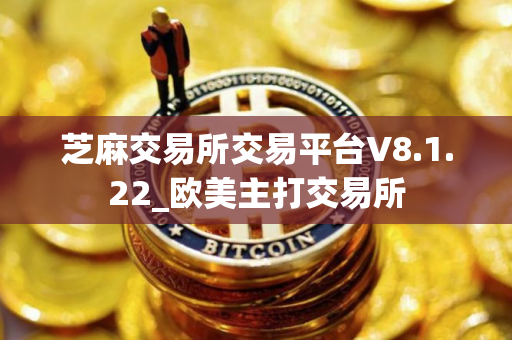 芝麻交易所交易平台V8.1.22_欧美主打交易所