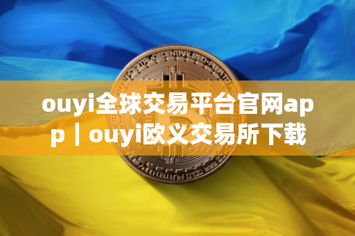 ouyi全球交易平台官网app｜ouyi欧义交易所下载