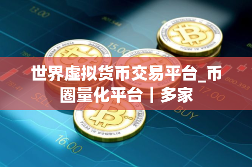 世界虚拟货币交易平台_币圈量化平台｜多家
