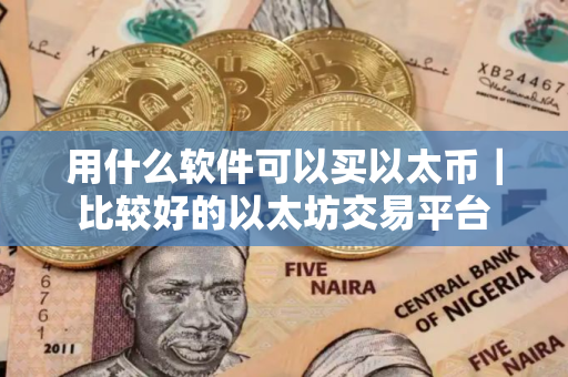 用什么软件可以买以太币｜比较好的以太坊交易平台