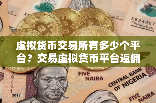 虚拟货币交易所有多少个平台？交易虚拟货币平台返佣金