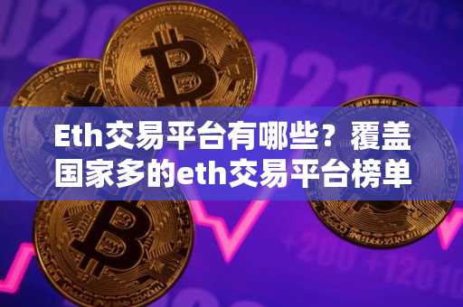 Eth交易平台有哪些?覆盖国家多的eth交易平台榜单一览 Eth交易平台有哪些?覆盖国家多的eth交易平台榜单一览