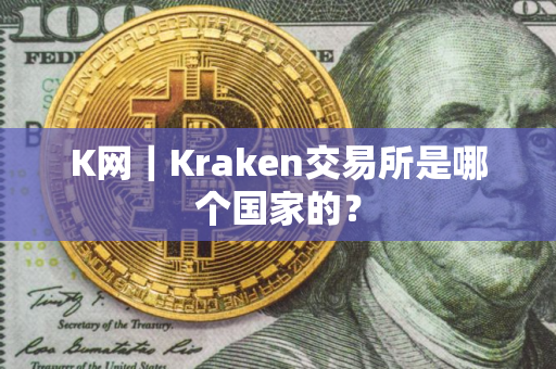K网｜Kraken交易所是哪个国家的？
