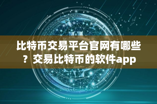 比特币交易平台官网有哪些？交易比特币的软件app