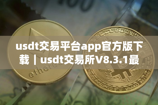 usdt交易平台app官方版下载｜usdt交易所V8.3.1最新下载