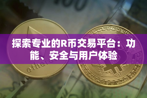 探索专业的R币交易平台：功能、安全与用户体验