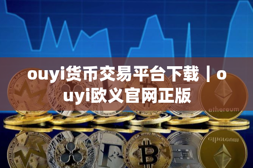 ouyi货币交易平台下载｜ouyi欧义官网正版