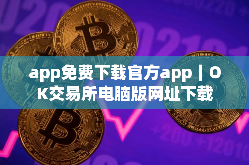 app免费下载官方app｜OK交易所电脑版网址下载