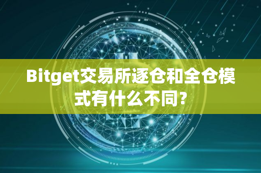 Bitget交易所逐仓和全仓模式有什么不同？