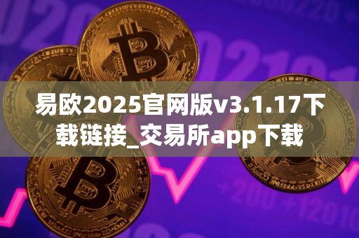 易欧2025官网版v3.1.17下载链接_交易所app下载