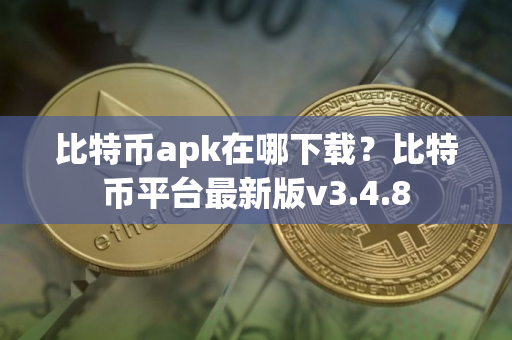 比特币apk在哪下载？比特币平台最新版v3.4.8