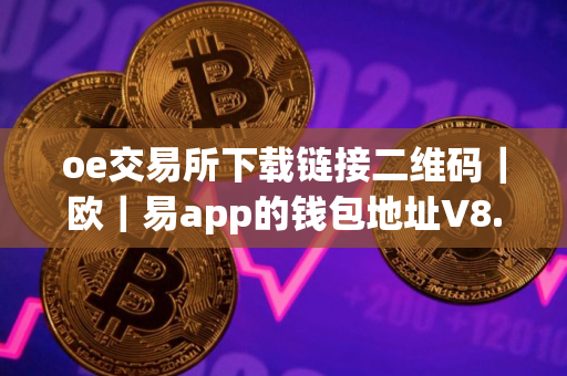 oe交易所下载链接二维码｜欧｜易app的钱包地址V8.13.31