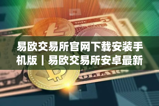 易欧交易所官网下载安装手机版｜易欧交易所安卓最新官方app