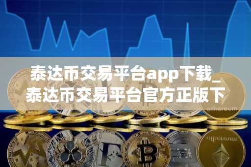泰达币交易平台app下载_泰达币交易平台官方正版下载v3.23