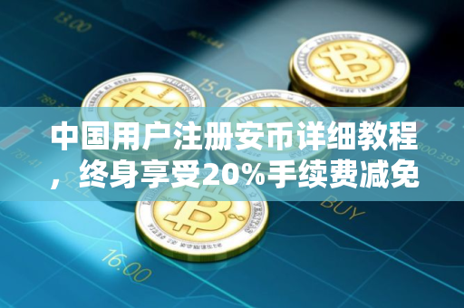 中国用户注册安币详细教程，终身享受20%手续费减免