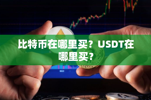 比特币在哪里买？USDT在哪里买？