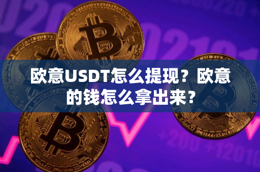 欧意USDT怎么提现？欧意的钱怎么拿出来？