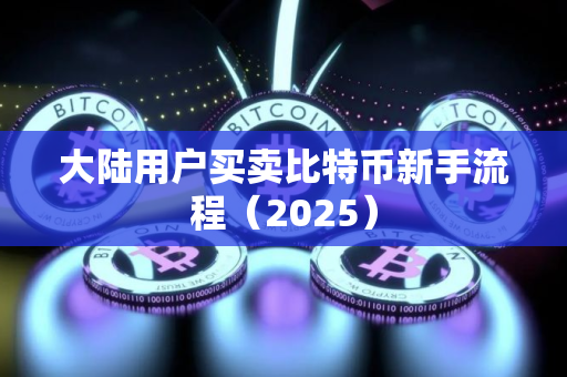 大陆用户买卖比特币新手流程（2025）