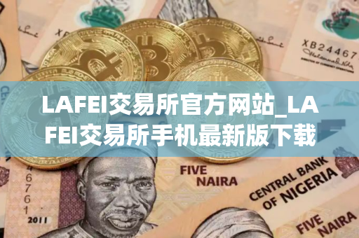 LAFEI交易所官方网站_LAFEI交易所手机最新版下载