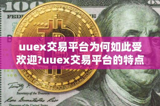 uuex交易平台为何如此受欢迎?uuex交易平台的特点是什么?