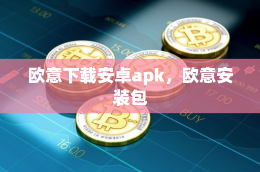 欧意下载安卓apk，欧意安装包