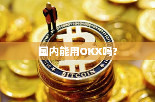 国内能用OKX吗?