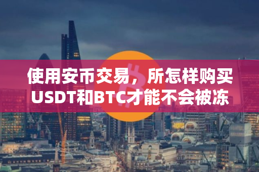 使用安币交易，所怎样购买USDT和BTC才能不会被冻卡？