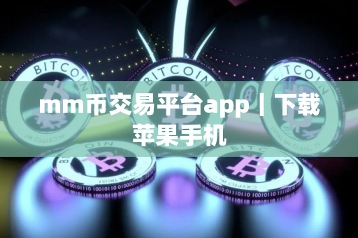 mm币交易平台app｜下载苹果手机