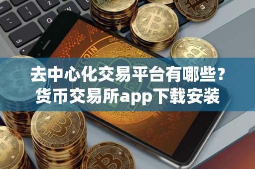 去中心化交易平台有哪些？货币交易所app下载安装