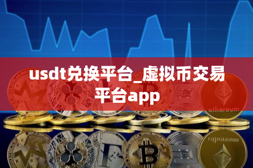 usdt兑换平台_虚拟币交易平台app