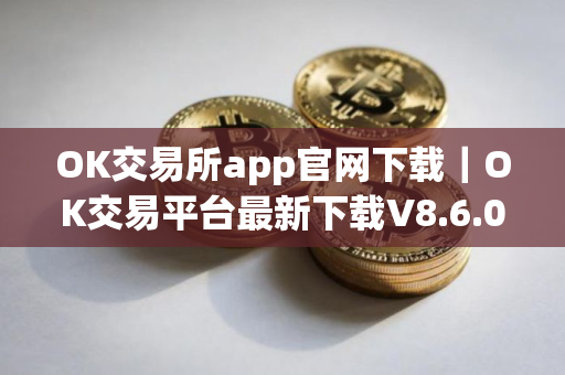 OK交易所app官网下载｜OK交易平台最新下载V8.6.0