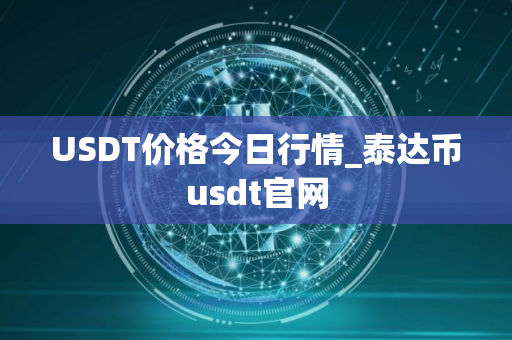 USDT价格今日行情_泰达币usdt官网