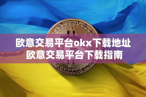 欧意交易平台okx下载地址 欧意交易平台下载指南