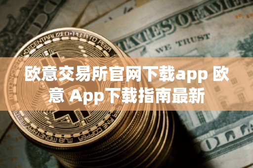 欧意交易所官网下载app 欧意 App下载指南最新 欧意交易所官网下载app 欧意 App下载指南最新