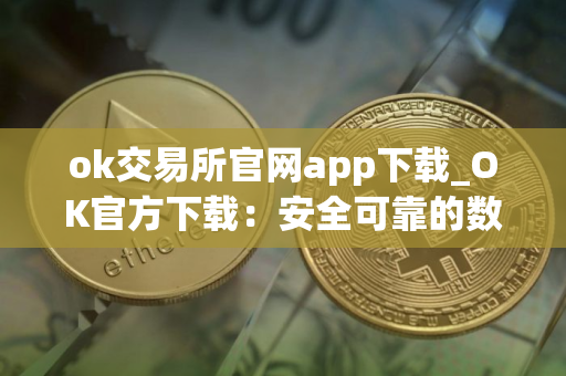 ok交易所官网app下载_OK官方下载：安全可靠的数字资产交易所