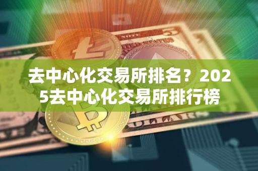 去中心化交易所排名？2025去中心化交易所排行榜