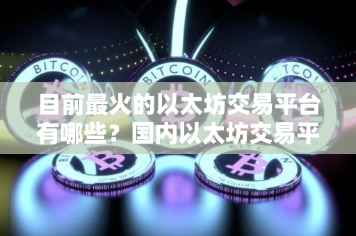 目前最火的以太坊交易平台有哪些？国内以太坊交易平台