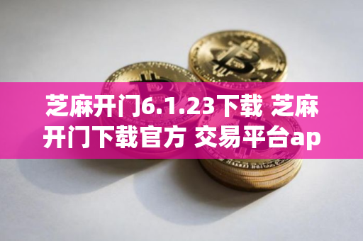 芝麻开门6.1.23下载 芝麻开门下载官方 交易平台app