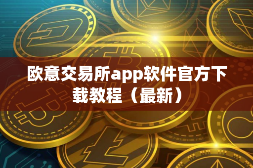欧意交易所app软件官方下载教程（最新）