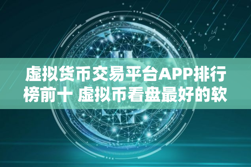 虚拟货币交易平台APP排行榜前十 虚拟币看盘最好的软件排行榜
