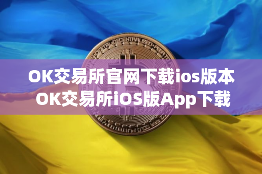 OK交易所官网下载ios版本 OK交易所iOS版App下载安装教程