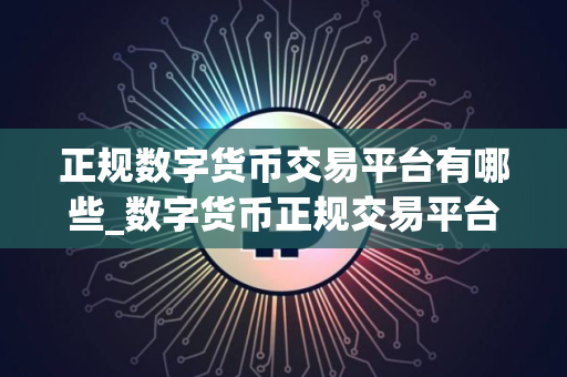 正规数字货币交易平台有哪些_数字货币正规交易平台 正规数字货币交易平台有哪些_数字货币正规交易平台