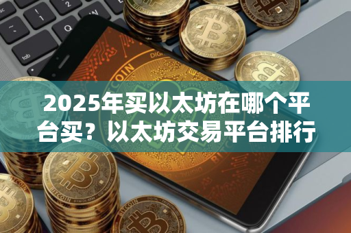 2025年买以太坊在哪个平台买？以太坊交易平台排行榜