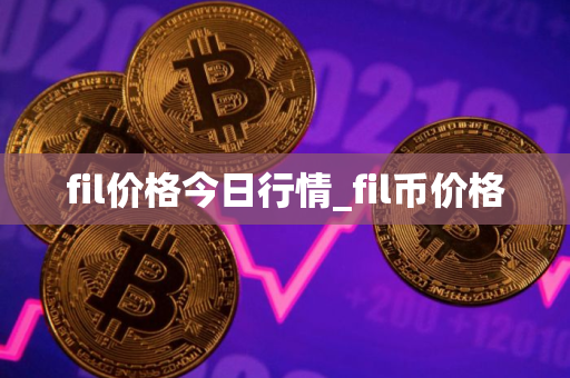fil价格今日行情_fil币价格 fil价格今日行情_fil币价格