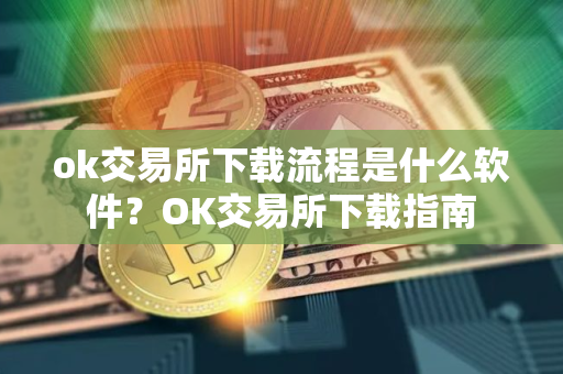 ok交易所下载流程是什么软件?OK交易所下载指南 ok交易所下载流程是什么软件?OK交易所下载指南