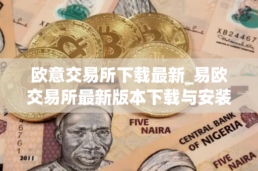 欧意交易所下载最新_易欧交易所最新版本下载与安装指南