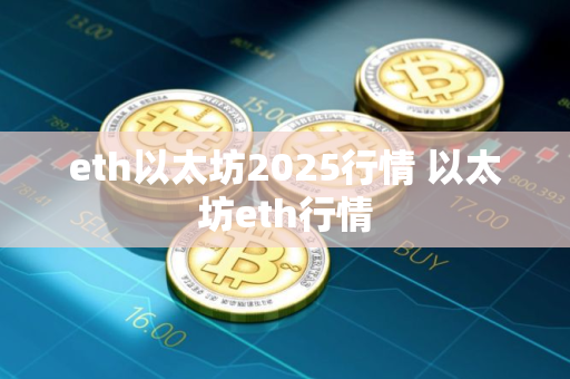 eth以太坊2025行情 以太坊eth行情