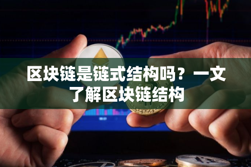 区块链是链式结构吗?一文了解区块链结构 区块链是链式结构吗?一文了解区块链结构