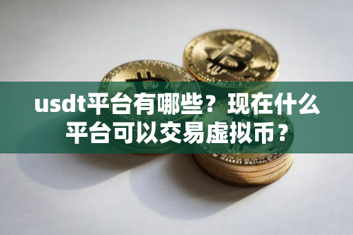 usdt平台有哪些？现在什么平台可以交易虚拟币？